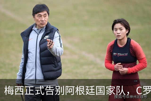 梅西正式告别阿根廷国家队，C罗发文致敬：你书写了永恒的历史